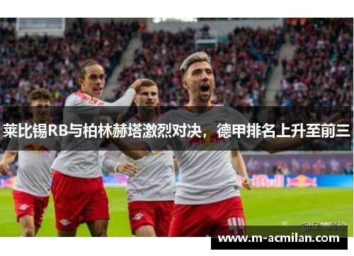 莱比锡RB与柏林赫塔激烈对决，德甲排名上升至前三