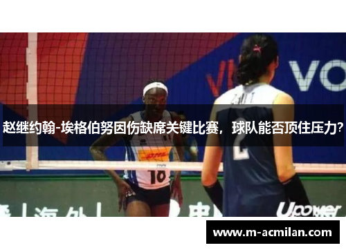 赵继约翰-埃格伯努因伤缺席关键比赛，球队能否顶住压力？