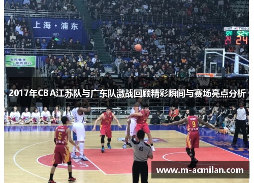 2017年CBA江苏队与广东队激战回顾精彩瞬间与赛场亮点分析