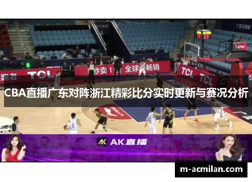 CBA直播广东对阵浙江精彩比分实时更新与赛况分析