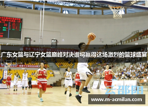 广东女篮与辽宁女篮巅峰对决谁将赢得这场激烈的篮球盛宴