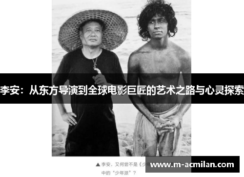 李安：从东方导演到全球电影巨匠的艺术之路与心灵探索
